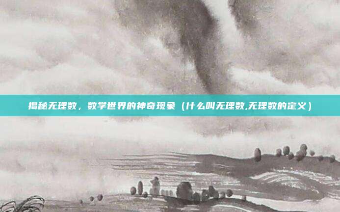 揭秘无理数，数学世界的神奇现象（什么叫无理数,无理数的定义）