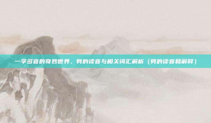 一字多音的奇妙世界，劈的读音与相关词汇解析（劈的读音和解释）