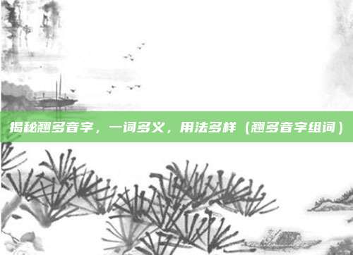 揭秘翘多音字，一词多义，用法多样（翘多音字组词）