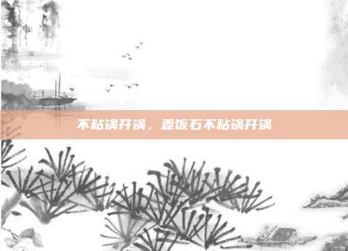 不粘锅开锅，麦饭石不粘锅开锅