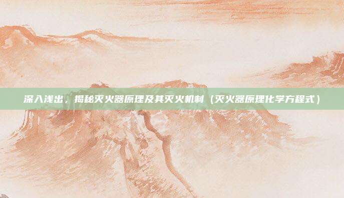 深入浅出，揭秘灭火器原理及其灭火机制（灭火器原理化学方程式）