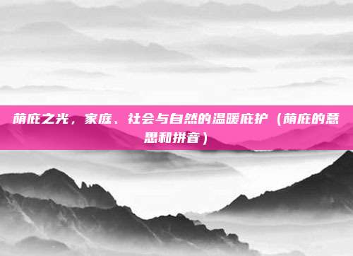 荫庇之光，家庭、社会与自然的温暖庇护（荫庇的意思和拼音）