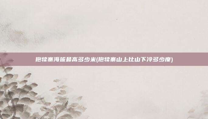 抱犊寨海拔最高多少米(抱犊寨山上比山下冷多少度)