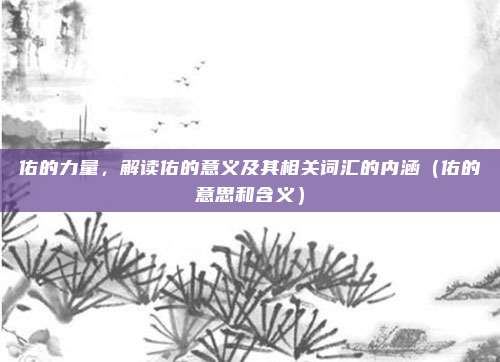 佑的力量，解读佑的意义及其相关词汇的内涵（佑的意思和含义）