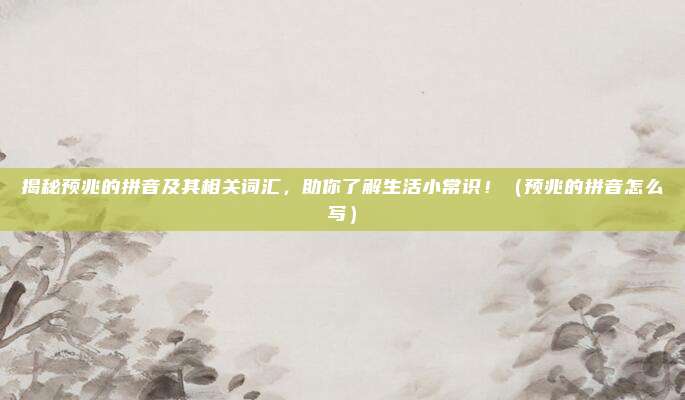 揭秘预兆的拼音及其相关词汇，助你了解生活小常识！（预兆的拼音怎么写）