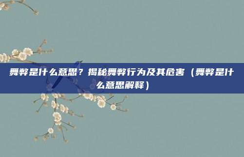 舞弊是什么意思？揭秘舞弊行为及其危害（舞弊是什么意思解释）