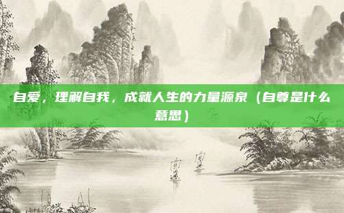 自爱，理解自我，成就人生的力量源泉（自尊是什么意思）