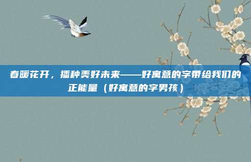 春暖花开，播种美好未来——好寓意的字带给我们的正能量（好寓意的字男孩）