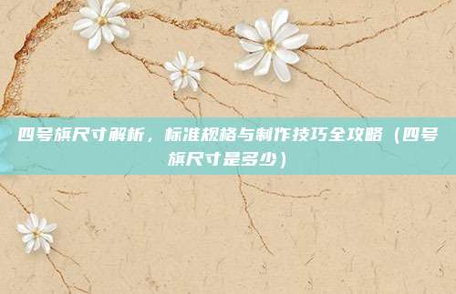四号旗尺寸解析，标准规格与制作技巧全攻略（四号旗尺寸是多少）