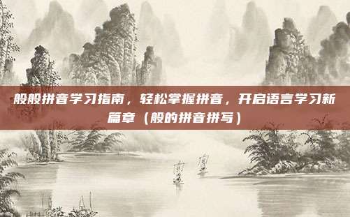 般般拼音学习指南，轻松掌握拼音，开启语言学习新篇章（般的拼音拼写）