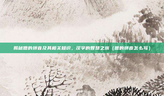 揭秘僧的拼音及其相关知识，汉字的智慧之旅（僧的拼音怎么写）