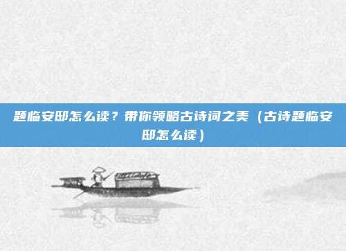 题临安邸怎么读？带你领略古诗词之美（古诗题临安邸怎么读）