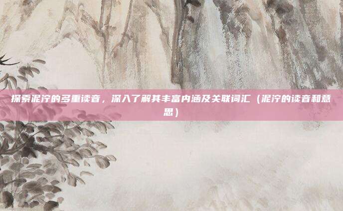 探索泥泞的多重读音，深入了解其丰富内涵及关联词汇（泥泞的读音和意思）