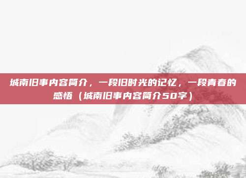 城南旧事内容简介，一段旧时光的记忆，一段青春的感悟（城南旧事内容简介50字）