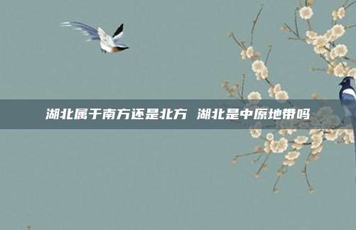 湖北属于南方还是北方 湖北是中原地带吗