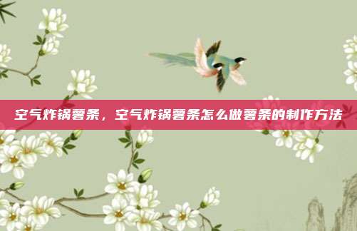 空气炸锅薯条，空气炸锅薯条怎么做薯条的制作方法