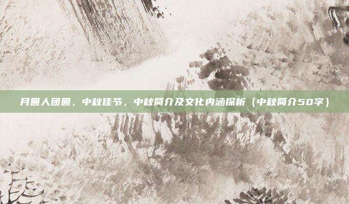 月圆人团圆,中秋佳节,中秋简介及文化内涵探析(中秋简介50字)
