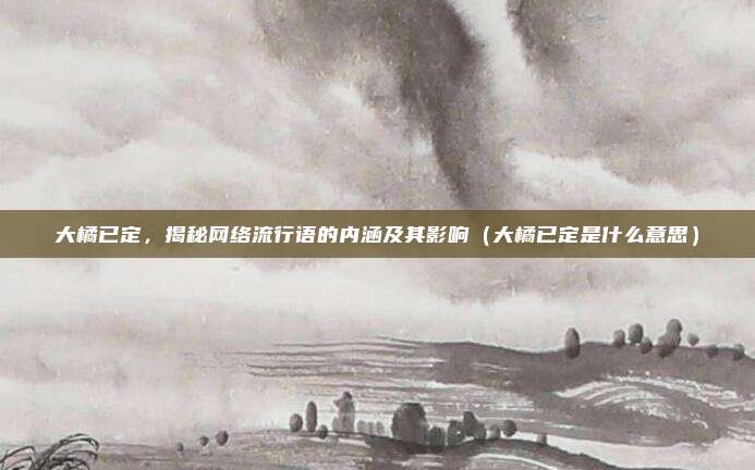 大橘已定，揭秘网络流行语的内涵及其影响（大橘已定是什么意思）