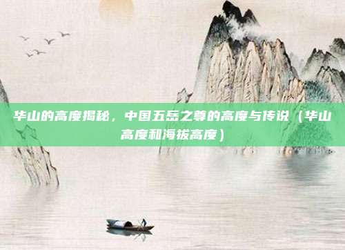 华山的高度揭秘,中国五岳之尊的高度与传说(华山高度和海拔高度)
