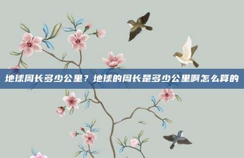 地球周长多少公里?地球的周长是多少公里啊怎么算的