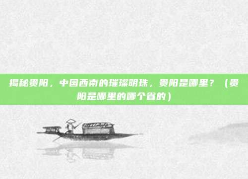 揭秘贵阳，中国西南的璀璨明珠，贵阳是哪里？（贵阳是哪里的哪个省的）