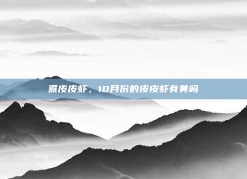 煮皮皮虾,10月份的皮皮虾有黄吗