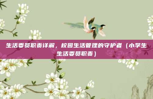 生活委员职责详解，校园生活管理的守护者（小学生生活委员职责）
