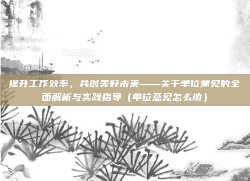 提升工作效率，共创美好未来——关于单位意见的全面解析与实践指导（单位意见怎么填）