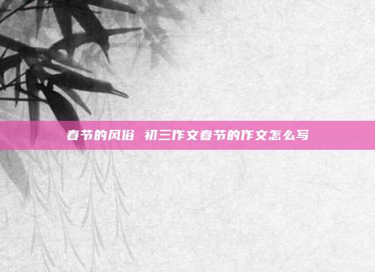 春节的风俗 初三作文春节的作文怎么写