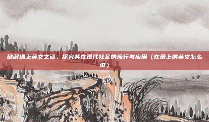 破解墙上英文之谜,探究其在现代社会的流行与应用(在墙上的英文怎么说)