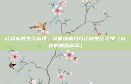 轻松应对生活麻烦,掌握这些技巧让你生活无忧(麻烦的意思解释)