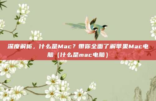 深度解析,什么是Mac?带你全面了解苹果Mac电脑(什么是mac电脑)