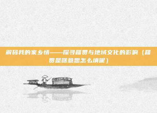 解码我的家乡情——探寻籍贯与地域文化的影响（籍贯是啥意思怎么填呢）
