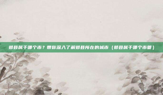 郏县属于哪个市？带你深入了解郏县所在的城市（郏县属于哪个市管）