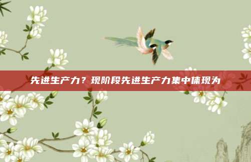 先进生产力?现阶段先进生产力集中体现为