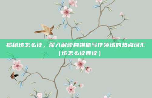揭秘坊怎么读,深入解读自媒体写作领域的热点词汇(坊怎么读音读)
