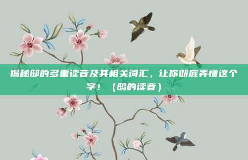 揭秘邸的多重读音及其相关词汇,让你彻底弄懂这个字!(鸱的读音)