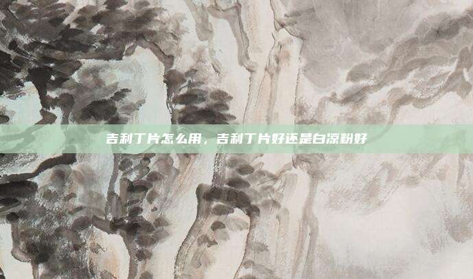 吉利丁片怎么用，吉利丁片好还是白凉粉好
