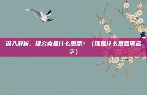 深入解析,瑶究竟是什么意思?(瑶是什么意思取名字)