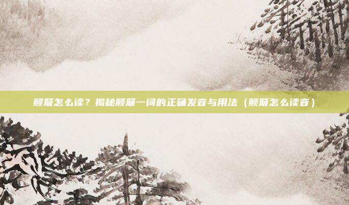 颠簸怎么读?揭秘颠簸一词的正确发音与用法(颠簸怎么读音)