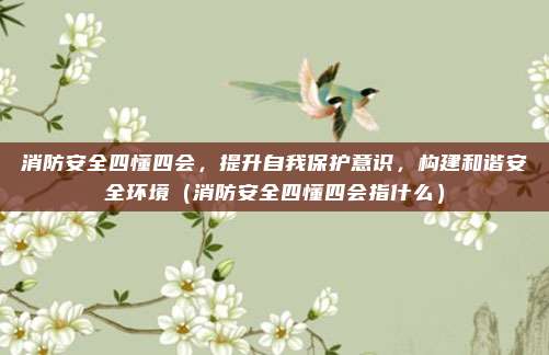消防安全四懂四会，提升自我保护意识，构建和谐安全环境（消防安全四懂四会指什么）