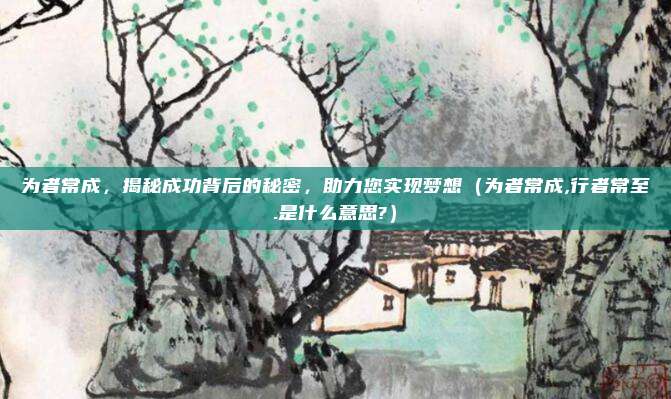 为者常成，揭秘成功背后的秘密，助力您实现梦想（为者常成,行者常至.是什么意思?）