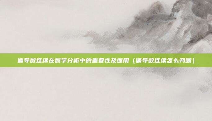 偏导数连续在数学分析中的重要性及应用（偏导数连续怎么判断）