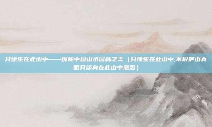 只缘生在此山中——探秘中国山水园林之美（只缘生在此山中,不识庐山真面只缘身在此山中意思）