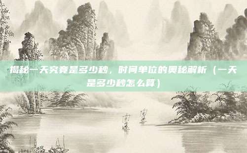 揭秘一天究竟是多少秒,时间单位的奥秘解析(一天是多少秒怎么算)