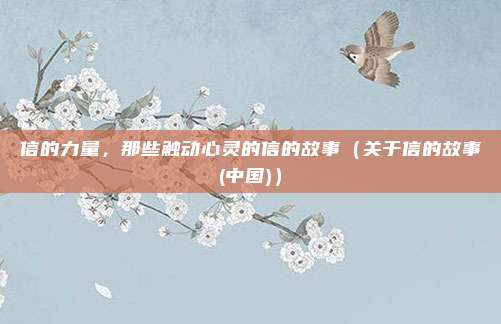 信的力量，那些触动心灵的信的故事（关于信的故事(中国)）