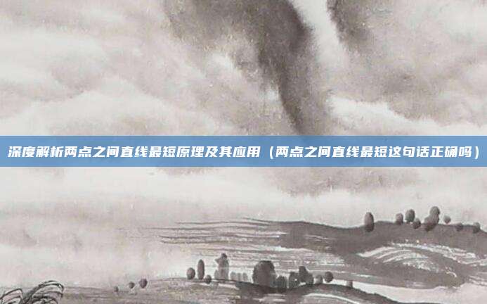 深度解析两点之间直线最短原理及其应用（两点之间直线最短这句话正确吗）