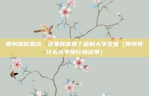 常州高校盘点，这里有你想了解的大学全貌（常州有什么大学排行榜名单）