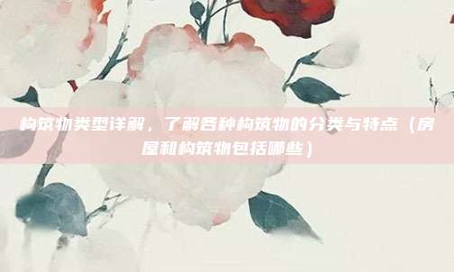 构筑物类型详解，了解各种构筑物的分类与特点（房屋和构筑物包括哪些）