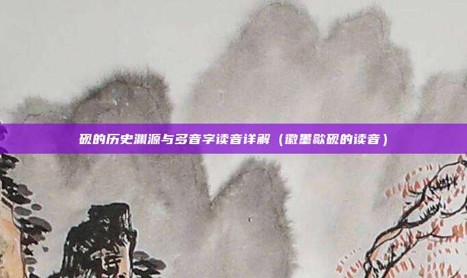 砚的历史渊源与多音字读音详解(徽墨歙砚的读音)